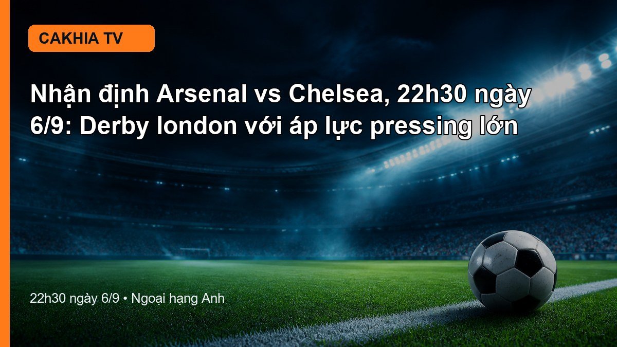 Nhận định Arsenal vs Chelsea 22h30 ngày 6/9