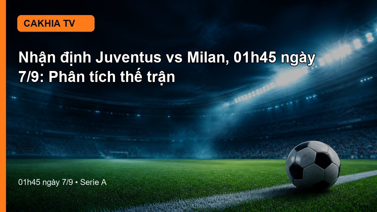 Nhận định Juventus vs Milan 01h45 ngày 7/9