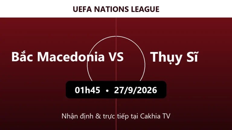 Nhận định Bắc Macedonia vs Thụy Sĩ 01h45 ngày 27/9/2026