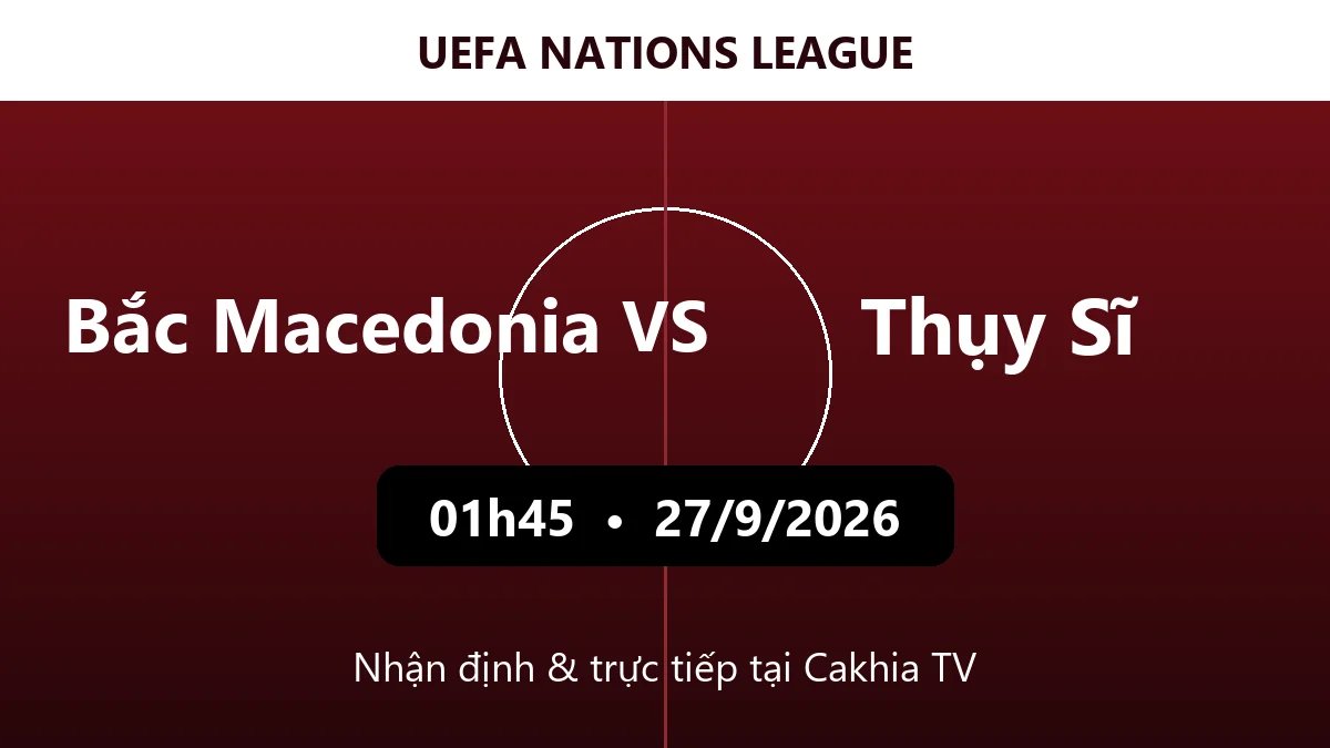 Nhận định Bắc Macedonia vs Thụy Sĩ 01h45 ngày 27/9/2026