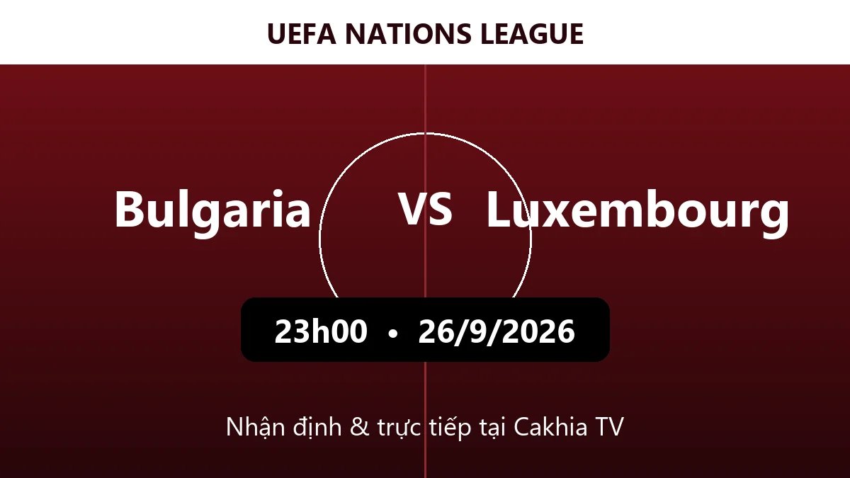 Nhận định Bulgaria vs Luxembourg 23h00 ngày 26/9/2026