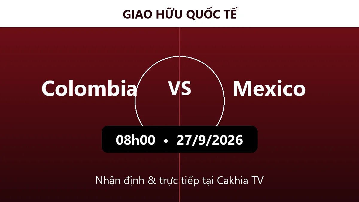 Nhận định Colombia vs Mexico 08h00 ngày 27/9/2026