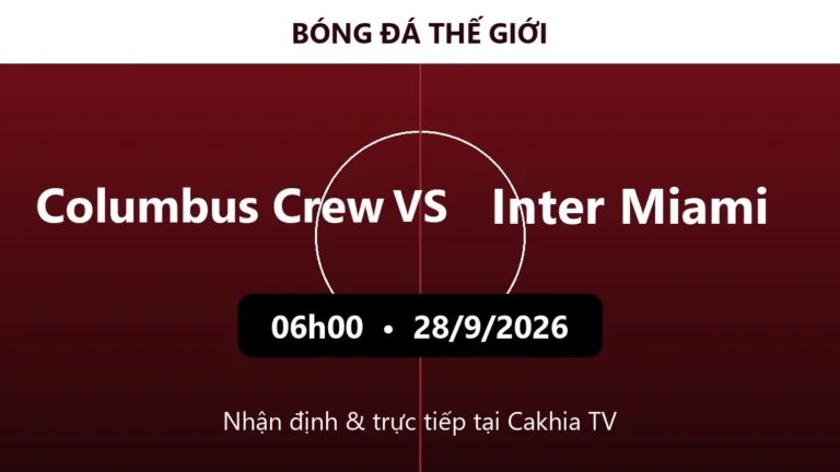 Nhận định Columbus Crew vs Inter Miami 06h00 ngày 28/9/2026