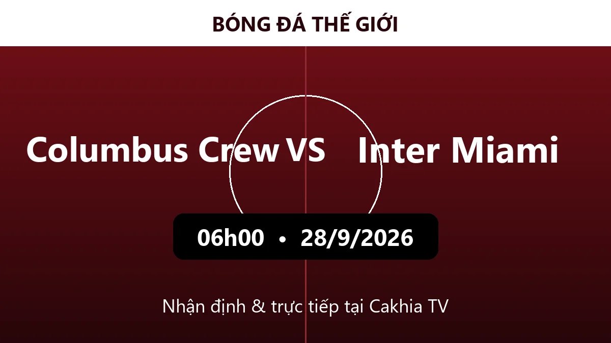 Nhận định Columbus Crew vs Inter Miami 06h00 ngày 28/9/2026