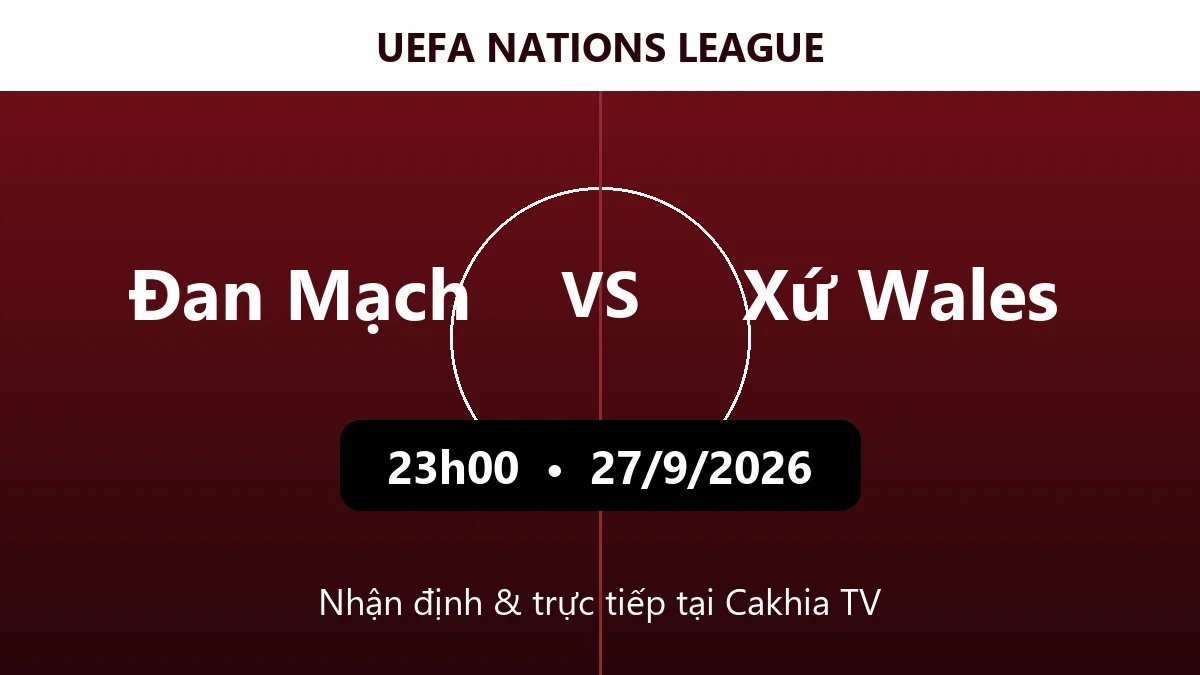 Nhận định Đan Mạch vs Xứ Wales 23h00 ngày 27/9/2026