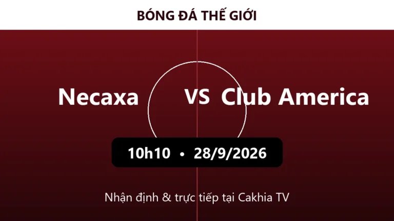 Nhận định Necaxa vs Club America 10h10 ngày 28/9/2026