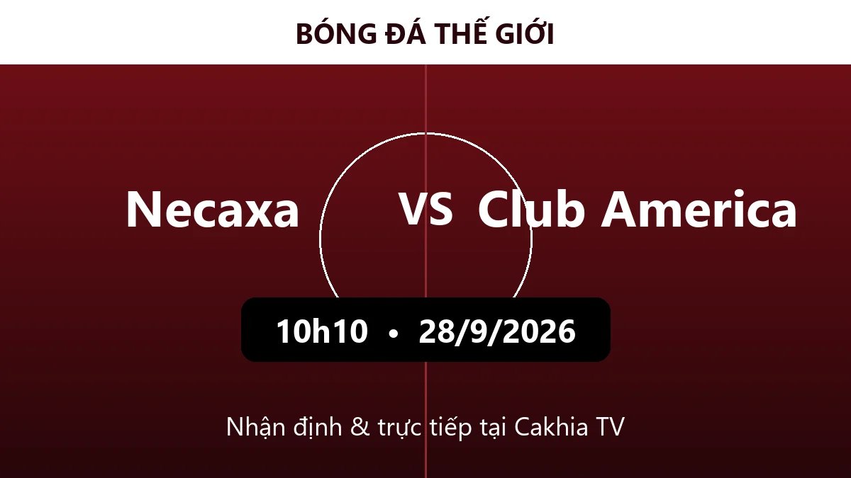Nhận định Necaxa vs Club America 10h10 ngày 28/9/2026