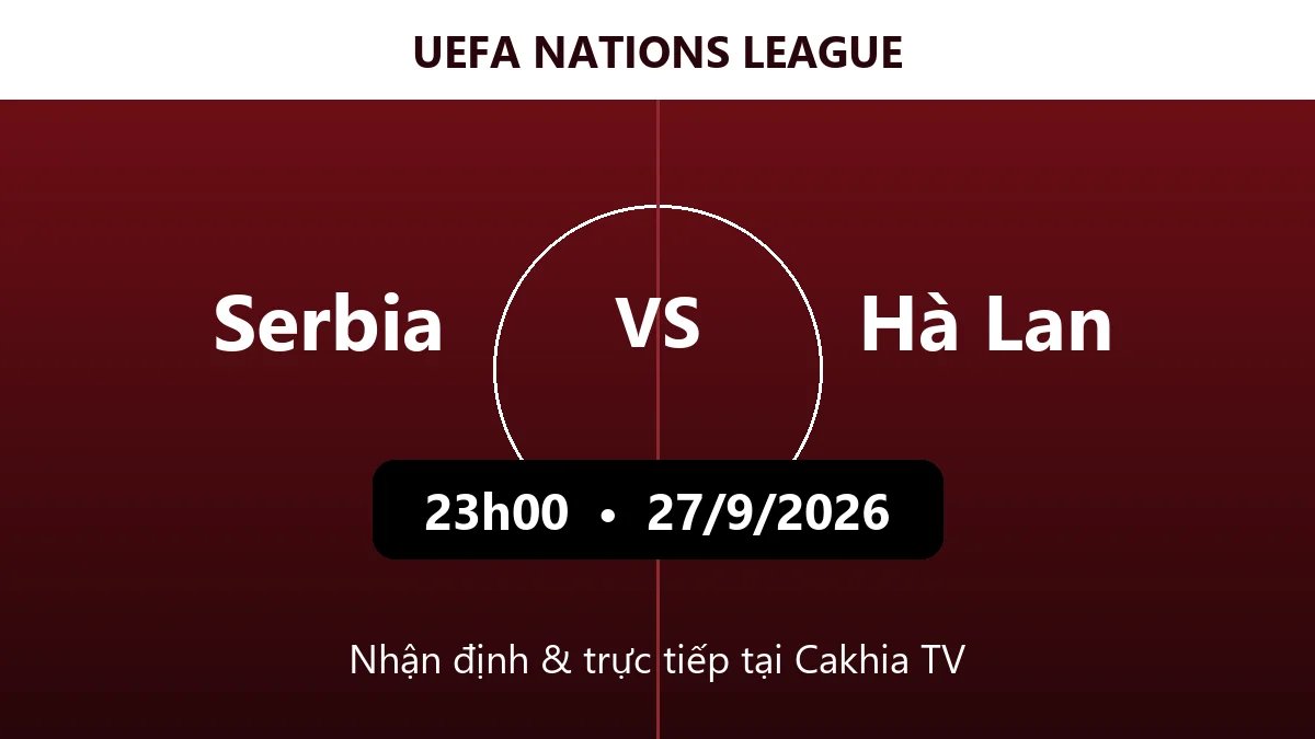 Nhận định Serbia vs Hà Lan 23h00 ngày 27/9/2026