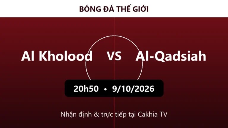 Nhận định Al Kholood vs Al-Qadsiah 20h50 ngày 9/10/2026