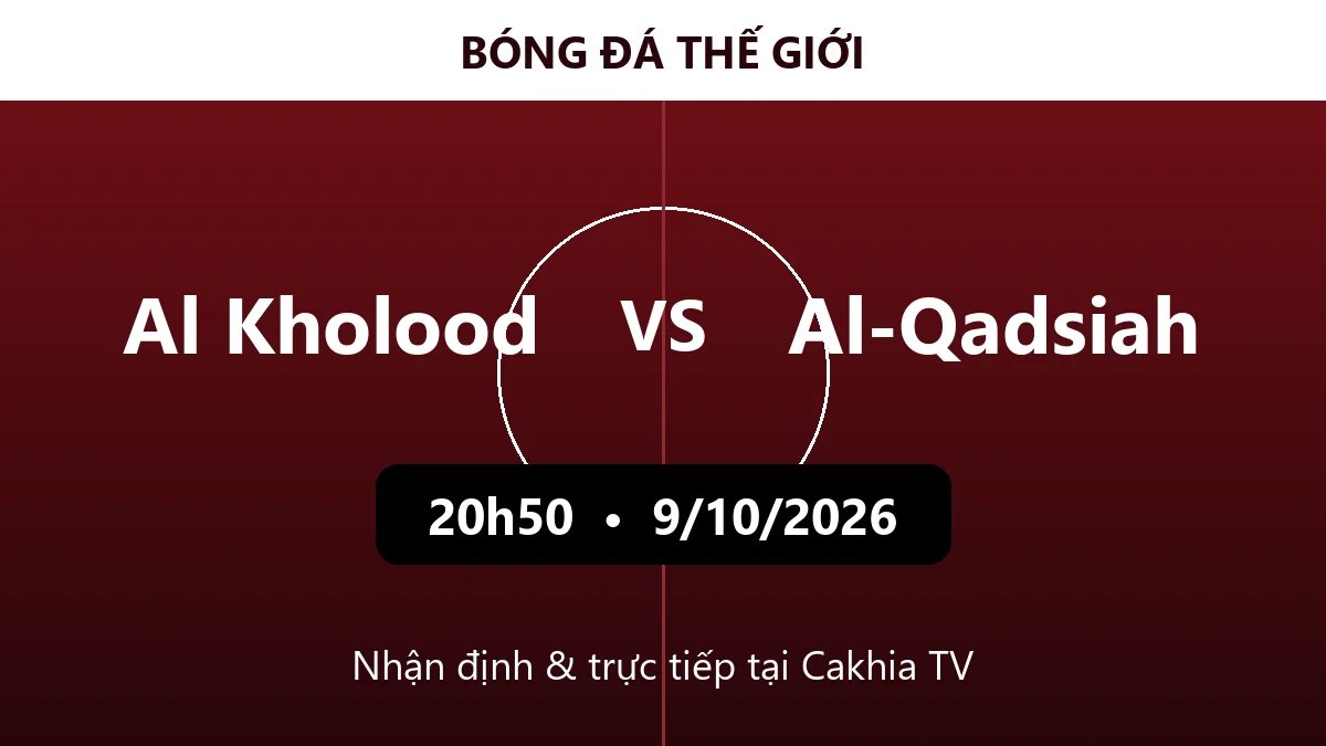 Nhận định Al Kholood vs Al-Qadsiah 20h50 ngày 9/10/2026