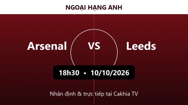 Nhận định Arsenal vs Leeds 18h30 ngày 10/10/2026