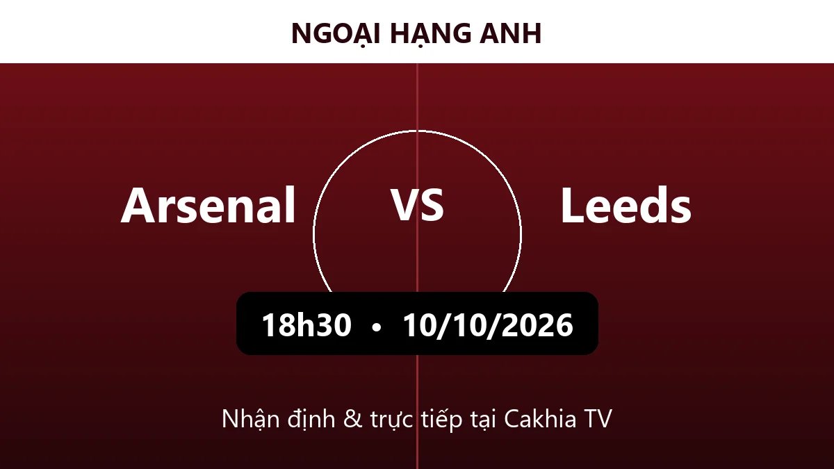 Nhận định Arsenal vs Leeds 18h30 ngày 10/10/2026