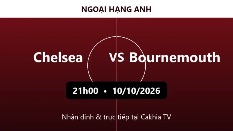 Nhận định Chelsea vs Bournemouth 21h00 ngày 10/10/2026