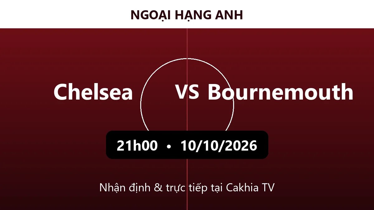 Nhận định Chelsea vs Bournemouth 21h00 ngày 10/10/2026