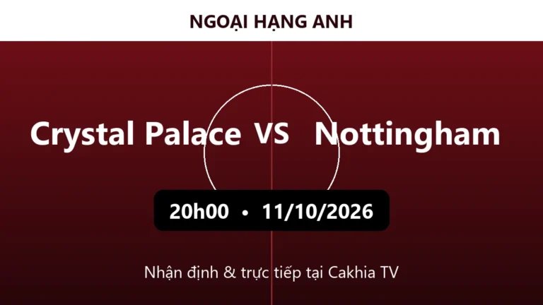 Nhận định Crystal Palace vs Nottingham 20h00 ngày 11/10/2026