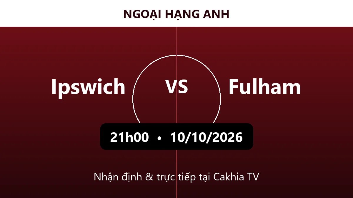 Nhận định Ipswich vs Fulham 21h00 ngày 10/10/2026